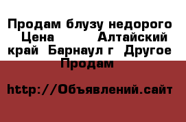 Продам блузу недорого › Цена ­ 600 - Алтайский край, Барнаул г. Другое » Продам   